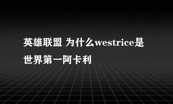 英雄联盟 为什么westrice是世界第一阿卡利