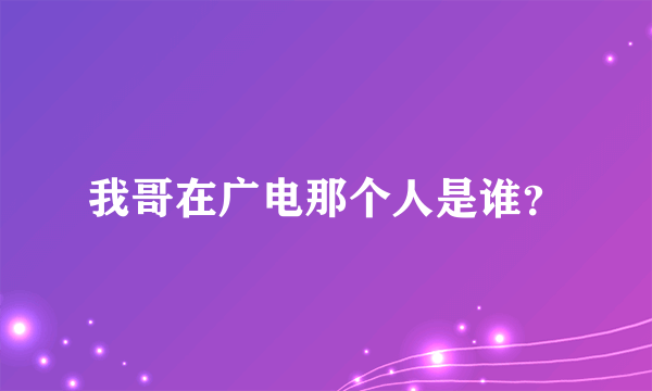 我哥在广电那个人是谁？