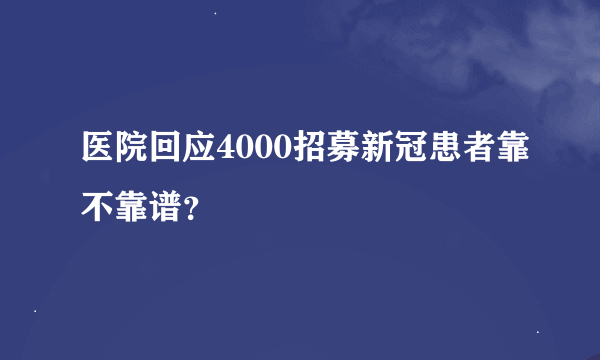 医院回应4000招募新冠患者靠不靠谱？