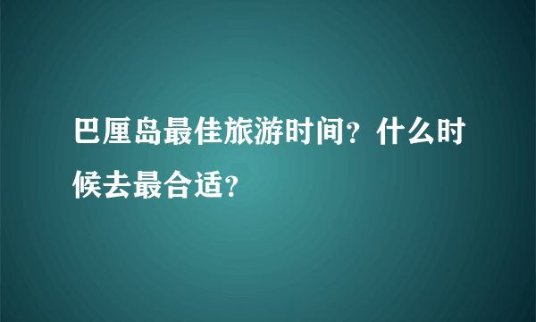 巴厘岛最佳旅游时间？什么时候去最合适？