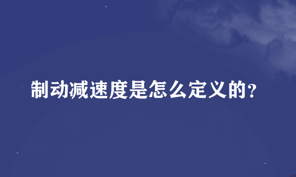 制动减速度是怎么定义的？