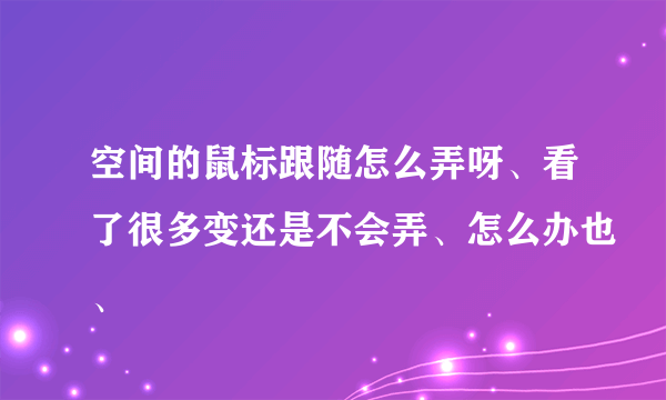 空间的鼠标跟随怎么弄呀、看了很多变还是不会弄、怎么办也、