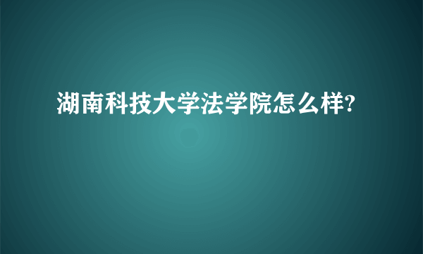 湖南科技大学法学院怎么样?