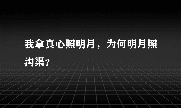 我拿真心照明月，为何明月照沟渠？