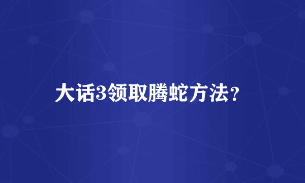 大话3领取腾蛇方法？