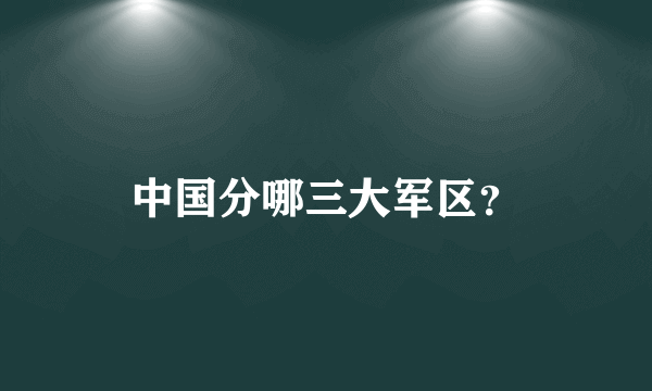 中国分哪三大军区？