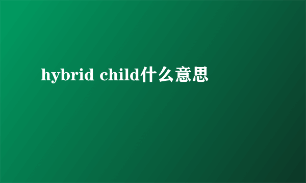 hybrid child什么意思