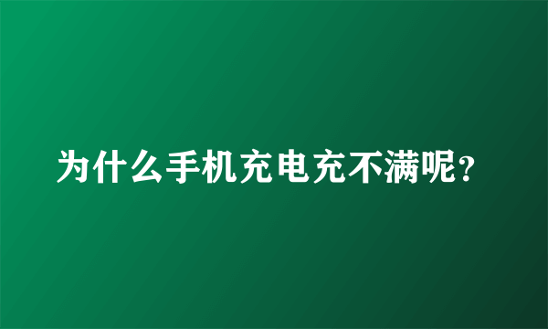 为什么手机充电充不满呢？