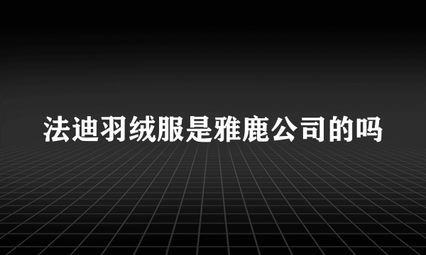 法迪羽绒服是雅鹿公司的吗