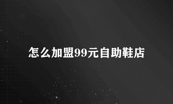 怎么加盟99元自助鞋店