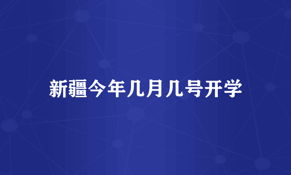 新疆今年几月几号开学