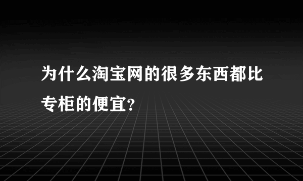 为什么淘宝网的很多东西都比专柜的便宜？