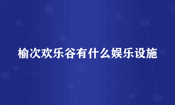 榆次欢乐谷有什么娱乐设施