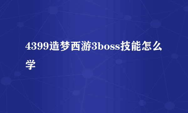 4399造梦西游3boss技能怎么学