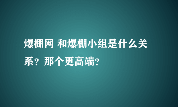 爆棚网 和爆棚小组是什么关系？那个更高端？