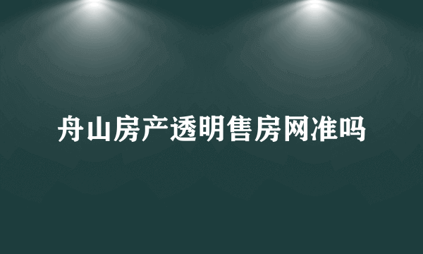 舟山房产透明售房网准吗