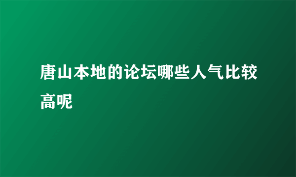 唐山本地的论坛哪些人气比较高呢