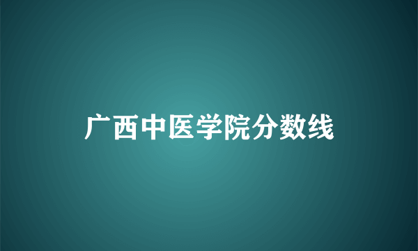 广西中医学院分数线