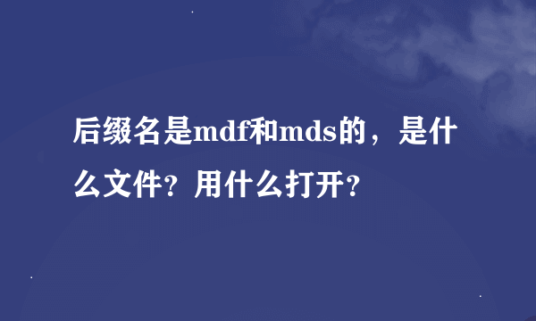 后缀名是mdf和mds的，是什么文件？用什么打开？