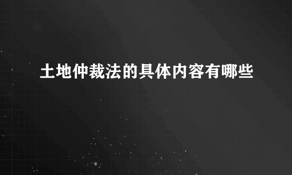 土地仲裁法的具体内容有哪些