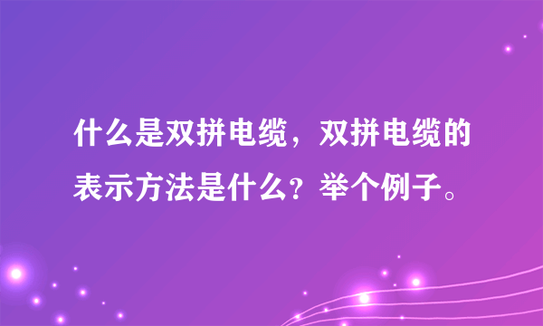 什么是双拼电缆，双拼电缆的表示方法是什么？举个例子。