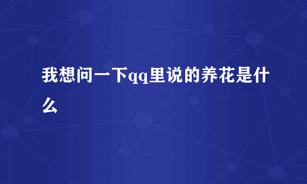 我想问一下qq里说的养花是什么