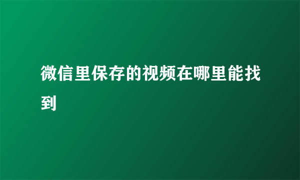 微信里保存的视频在哪里能找到