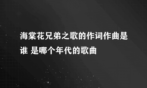 海棠花兄弟之歌的作词作曲是谁 是哪个年代的歌曲