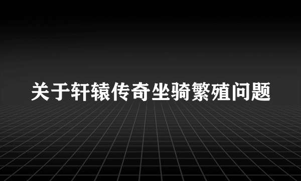 关于轩辕传奇坐骑繁殖问题