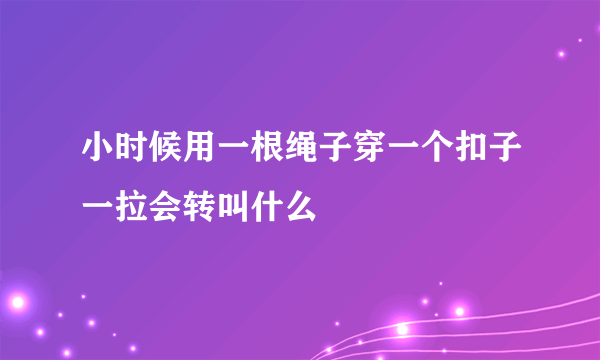 小时候用一根绳子穿一个扣子一拉会转叫什么