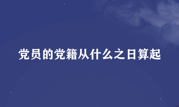 党员的党籍从什么之日算起