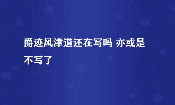 爵迹风津道还在写吗 亦或是不写了