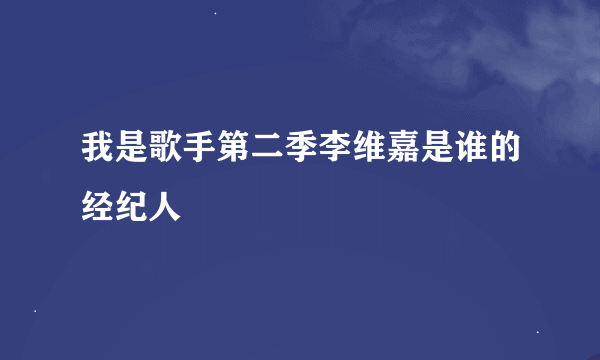 我是歌手第二季李维嘉是谁的经纪人