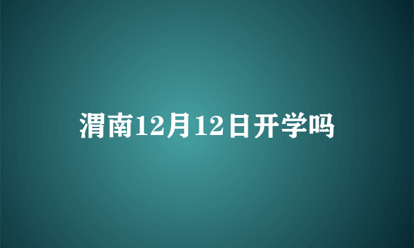 渭南12月12日开学吗