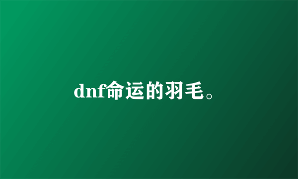 dnf命运的羽毛。