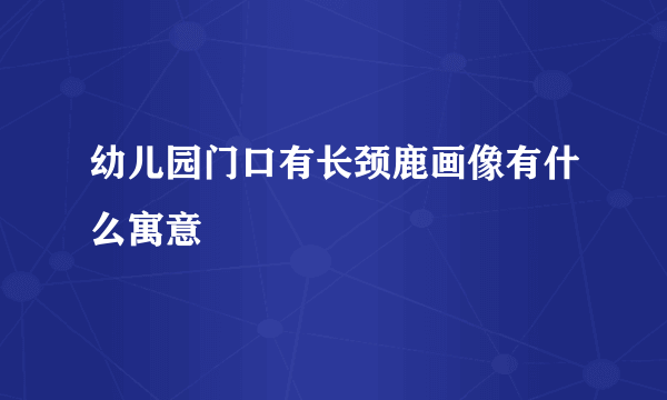 幼儿园门口有长颈鹿画像有什么寓意