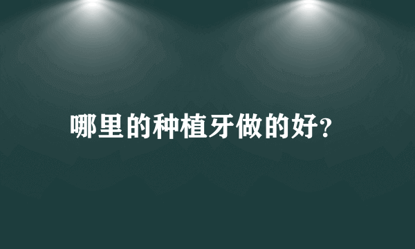 哪里的种植牙做的好？