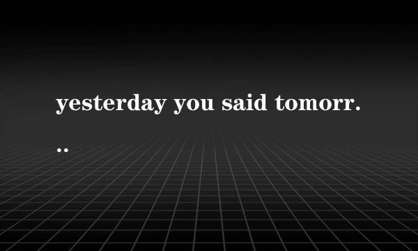 yesterday you said tomorrow什么意思