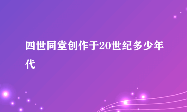 四世同堂创作于20世纪多少年代