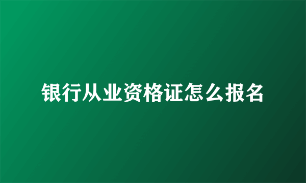 银行从业资格证怎么报名