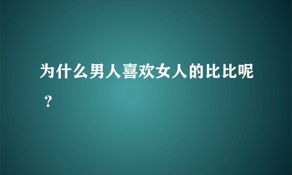 为什么男人喜欢女人的比比呢 ？