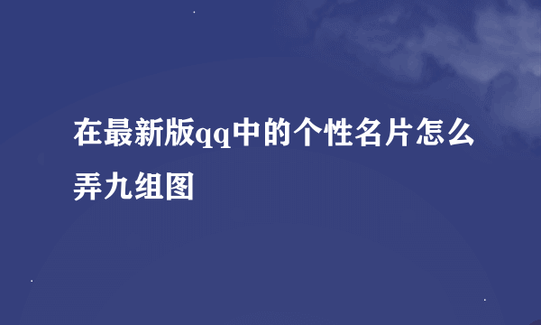 在最新版qq中的个性名片怎么弄九组图