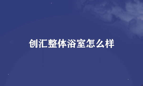 创汇整体浴室怎么样