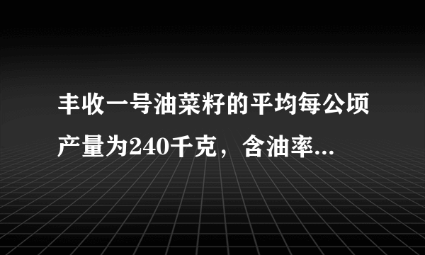 丰收一号油菜籽的平均每公顷产量为240千克，含油率为40%。丰收二号油菜籽比丰收一号的平均每公顷产