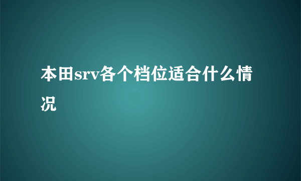 本田srv各个档位适合什么情况