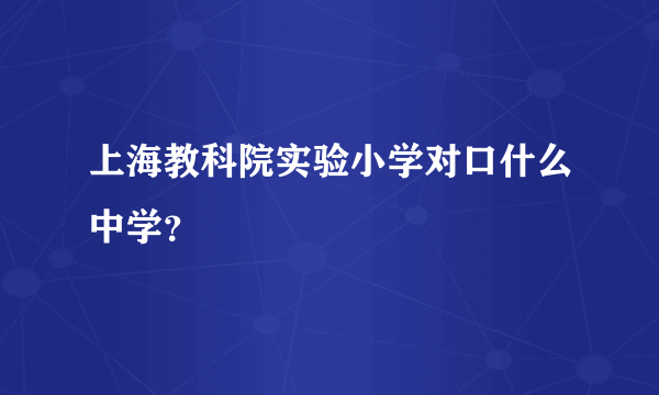 上海教科院实验小学对口什么中学？