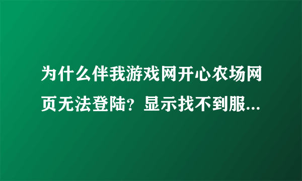 为什么伴我游戏网开心农场网页无法登陆？显示找不到服务器！是网页维护？网页被删？还是网络拥堵？