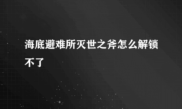 海底避难所灭世之斧怎么解锁不了