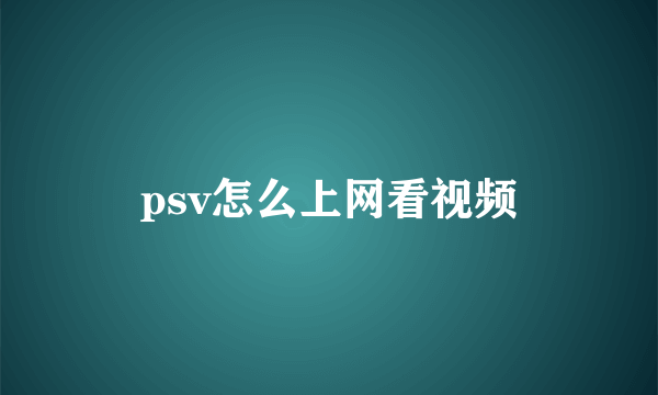 psv怎么上网看视频