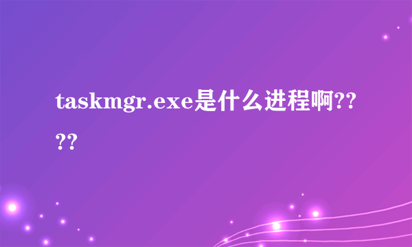 taskmgr.exe是什么进程啊????